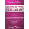 Weight Loss For Women: SHREDDING THE POUNDS THE FEMALE WAY - The Ultimate Intermittent Fasting For Women With Workout, Diet, And Meal Plans To Achieve - Paperback