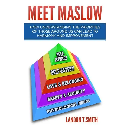Meet Maslow: How Understanding the Priorities of Those Around Us Can Lead To Harmony And Improvement - Paperback