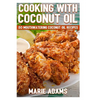 Cooking with Coconut Oil: 50 Mouthwatering Coconut Oil Recipes - Paperback