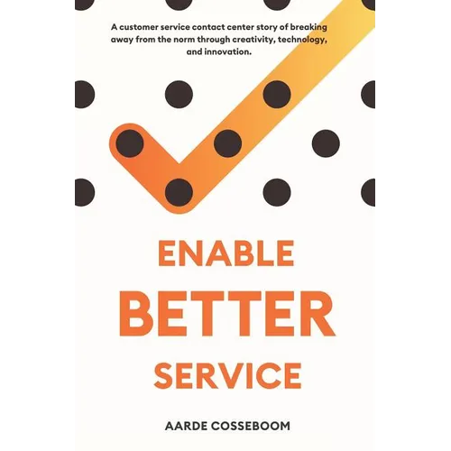 Enable Better Service: A Customer Service Contact Center Story of Breaking Away from the Norm Through Creativity, Technology and Innovation. - Paperback