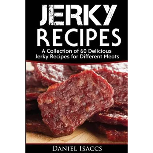 Jerky Recipes: Delicious Jerky Recipes, a Jerky Cookbook with Beef, Turkey, Fish, Game, Venison. Ultimate Jerky Making, Impress Frien - Paperback