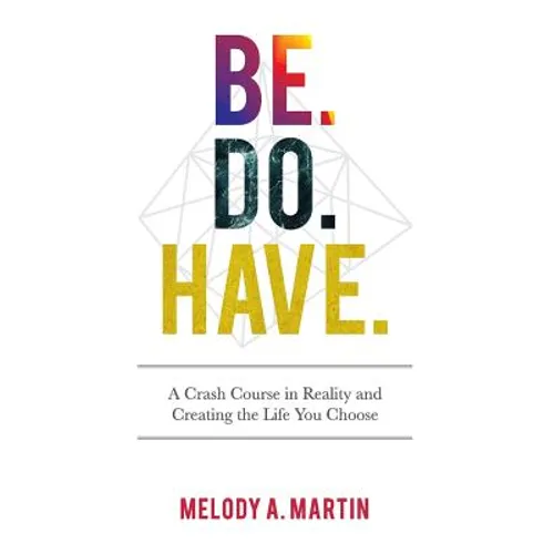 Be. Do. Have.: A Crash Course in Reality and Creating the Life You Choose - Paperback