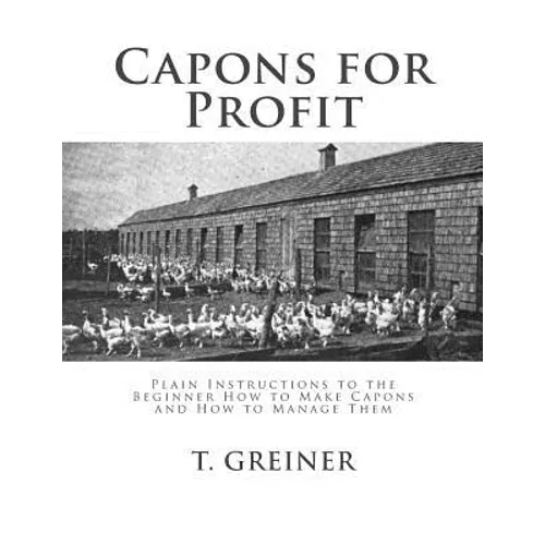 Capons for Profit: Plain Instructions to the Beginner How to Make Capons and How to Manage Them - Paperback