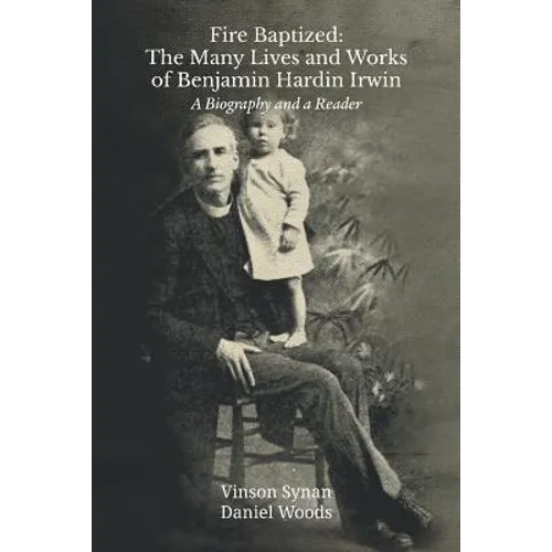 Fire Baptized: The Many Lives and Works of Benjamin Hardin Irwin: A Biography and a Reader - Paperback