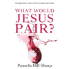 What Would Jesus Pair: Celebrating God's gift of food and wine - Paperback