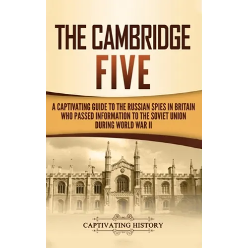 The Cambridge Five: A Captivating Guide to the Russian Spies in Britain Who Passed Information to the Soviet Union During World War II - Hardcover