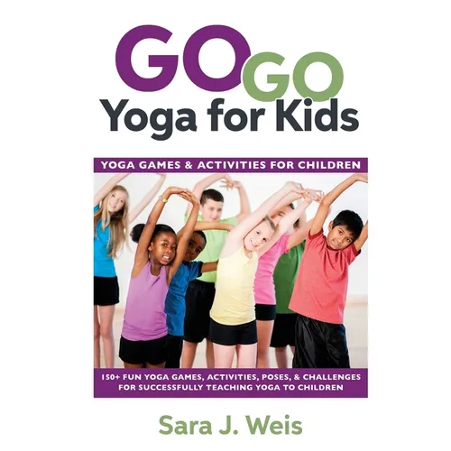 Go Go Yoga for Kids: Yoga Games & Activities for Children: 150+ Fun Yoga Games, Activities, Poses, & Challenges for Successfully Teaching Yoga to Chil - Paperback
