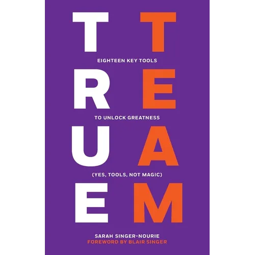 True Team: Eighteen Key Tools to Unlock Greatness (Yes, Tools, Not Magic) - Paperback