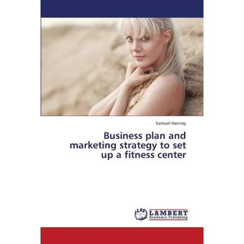 Business Plan and Marketing Strategy to Set Up a Fitness Center - Paperback