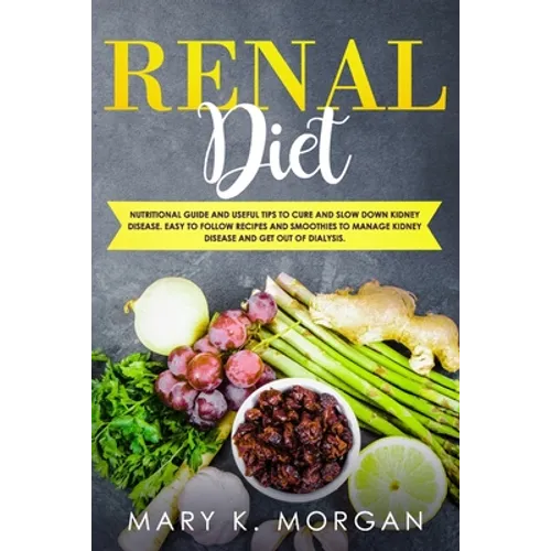 Renal Diet: Nutritional Guide and Useful Tips to Cure and Slow Down Kidney Disease. Easy to Follow Recipes and Smoothies to Manage - Paperback