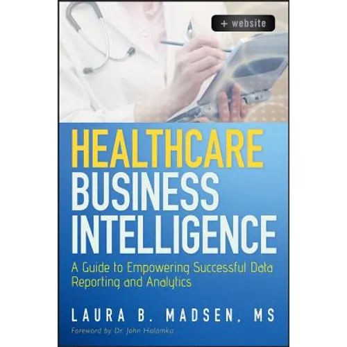 Healthcare Business Intelligence, + Website: A Guide to Empowering Successful Data Reporting and Analytics - Hardcover