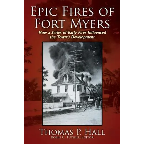 Epic Fires of Fort Myers: How a Series of Early Fires Influenced the Town's Development, Volume I - Paperback