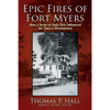 Epic Fires of Fort Myers: How a Series of Early Fires Influenced the Town's Development, Volume I - Paperback