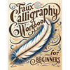 Faux Calligraphy for Beginners: A Step-by-Step Guide to Creating Beautiful Hand-Lettered Designs with Any Pen - Master Faux Calligraphy Techniques, Le - Paperback