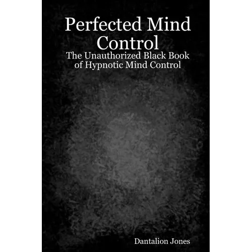 Perfected Mind Control: The Unauthorized Black Book Of Hypnotic Mind Control - Paperback