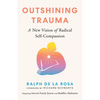 Outshining Trauma: A New Vision of Radical Self-Compassion Integrating Internal Family Systems and Buddhist Meditation - Paperback