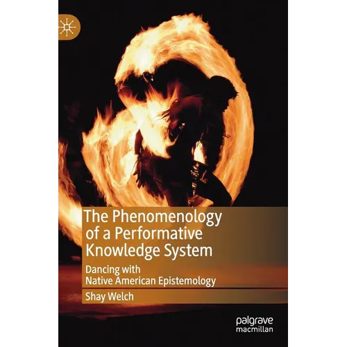The Phenomenology of a Performative Knowledge System: Dancing with Native American Epistemology - Hardcover