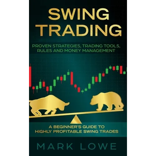 Swing Trading: A Beginner's Guide to Highly Profitable Swing Trades - Proven Strategies, Trading Tools, Rules, and Money Management - Hardcover