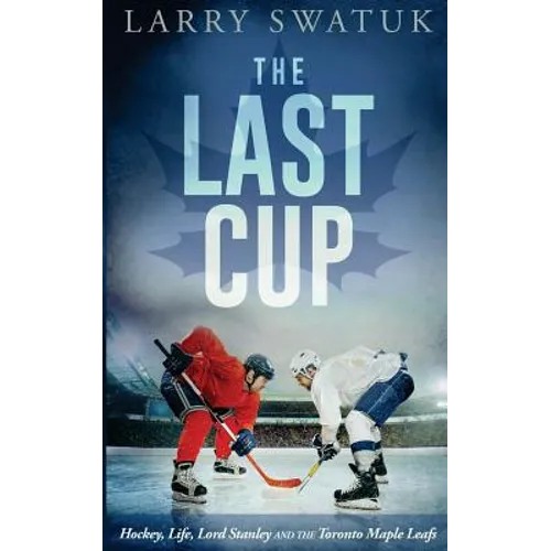 The Last Cup: Hockey, Life, Lord Stanley and the Toronto Maple Leafs - Paperback