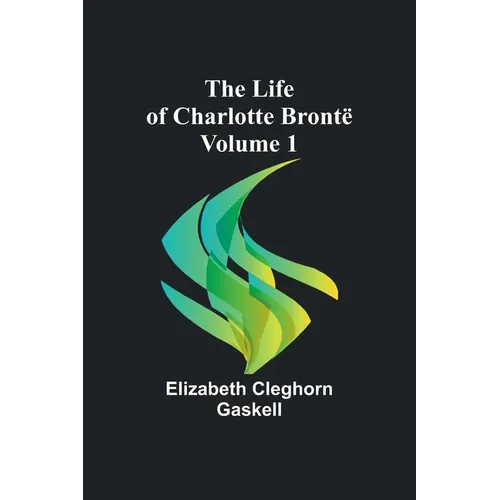 The Life of Charlotte Brontë - Volume 1 - Paperback