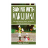 Baking with Marijuana: Easy and Delicious Desert Recipes for Medical Marijuana Users - Paperback