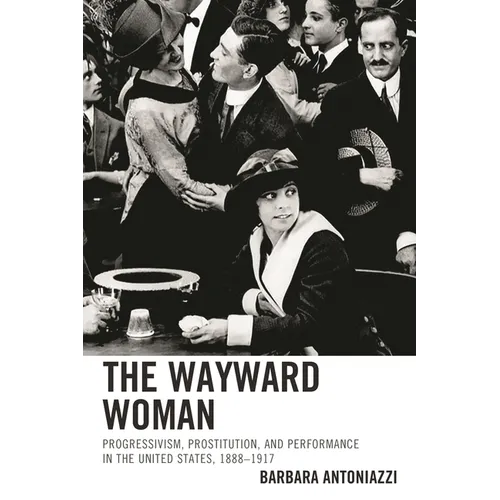 The Wayward Woman: Progressivism, Prostitution, and Performance in the United States, 1888-1917 - Paperback