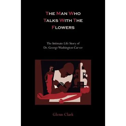 The Man Who Talks with the Flowers-The Intimate Life Story of Dr. George Washington Carver - Paperback