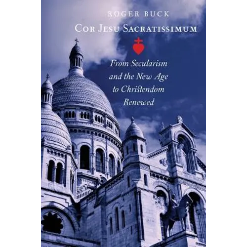 Cor Jesu Sacratissimum: From Secularism and the New Age to Christendom Renewed - Paperback