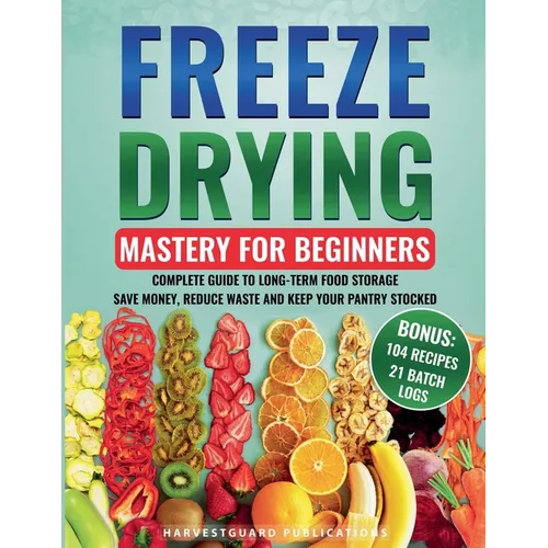 Freeze Drying Mastery for Beginners: Complete Guide to Long-Term Food Storage, Save Money, Reduce Waste and Keep Your Pantry Stocked - Paperback
