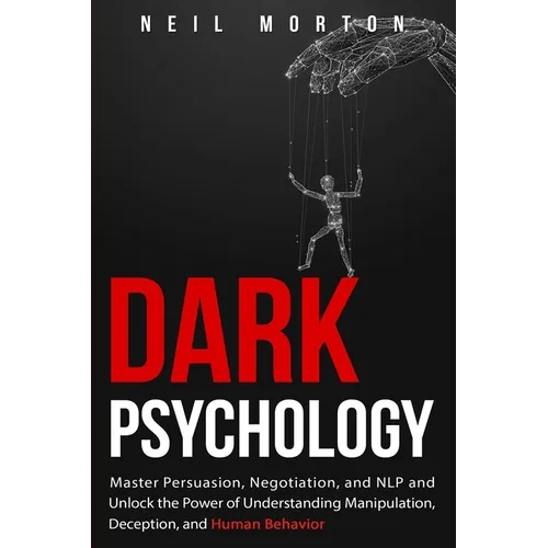 Dark Psychology: Master Persuasion, Negotiation, and NLP and Unlock the Power of Understanding Manipulation, Deception, and Human Behavior - Paperback
