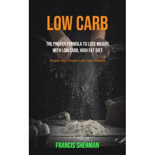 Low Carb: The proven Formula To Lose Weight with Low Carb, High Fat Diet (Simple High Protein Low Carb Recipes) - Paperback