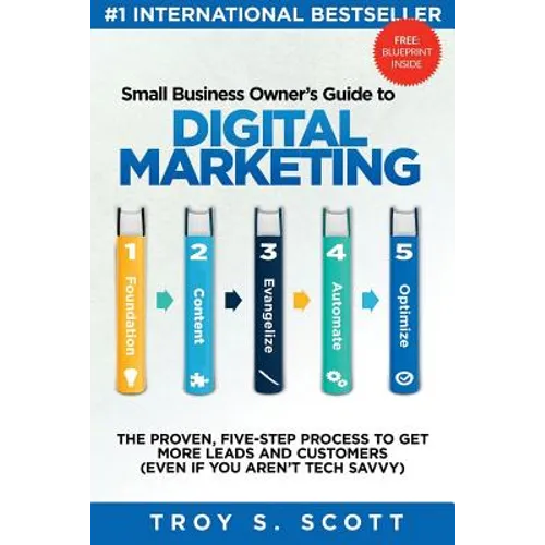 Small Business Owner's Guide to Digital Marketing: The PROVEN, Five-Step Process to Get More Leads and Customers (Even if You Aren't Tech Savvy) - Paperback