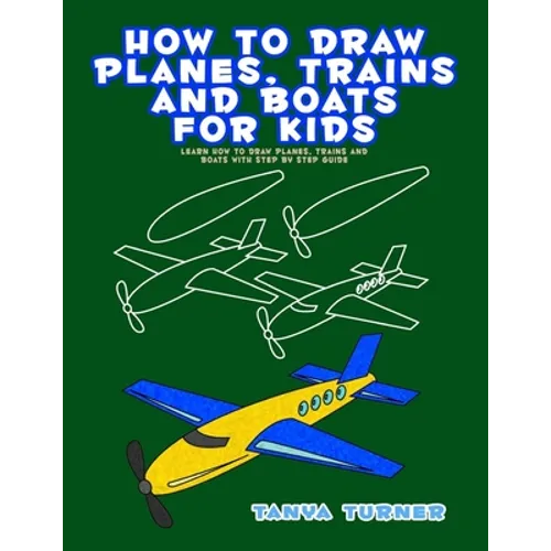 How to Draw Planes, Trains and Boats for Kids: Learn How to Draw Planes, Trains and Boats with Step by Step Guide - Paperback