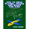 How to Draw Planes, Trains and Boats for Kids: Learn How to Draw Planes, Trains and Boats with Step by Step Guide - Paperback