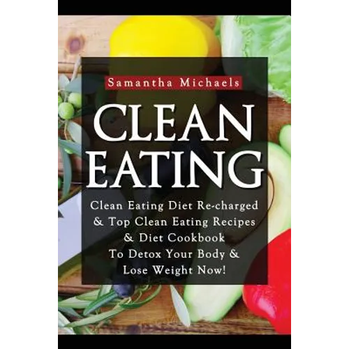 Clean Eating: Clean Eating Diet Re-Charged: Top Clean Eating Recipes & Diet Cookbook to Detox Your Body & Lose Weight Now! - Paperback