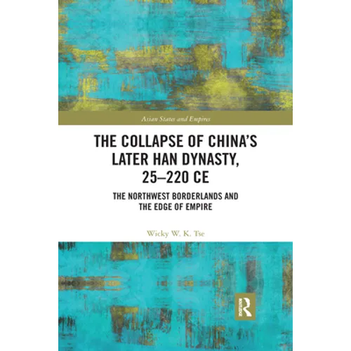 The Collapse of China's Later Han Dynasty, 25-220 CE: The Northwest Borderlands and the Edge of Empire - Paperback