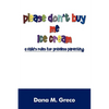 Please Don't Buy Me Ice Cream: A Child's Rules for Priceless Parenting - Paperback