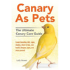 Canary As Pets: Canary breeding, diet, cages, singing, where to buy, cost, health, lifespan, types, and more covered! The Ultimate Canary Care Guide - Paperback
