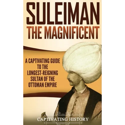 Suleiman the Magnificent: A Captivating Guide to the Longest-Reigning Sultan of the Ottoman Empire - Hardcover