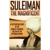 Suleiman the Magnificent: A Captivating Guide to the Longest-Reigning Sultan of the Ottoman Empire - Hardcover