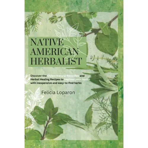 Native American Herbalist: Discover the Oldest Natural Remedies and Herbal Healing Recipes to Improve Your Health with Inexpensive and Easy-to-find He - Paperback