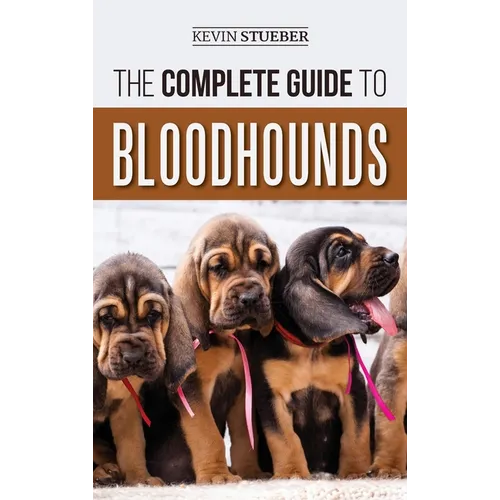 The Complete Guide to Bloodhounds: Finding, Raising, Feeding, Nose Work and Tracking Training, Exercising, and Loving your new Bloodhound Puppy - Hardcover