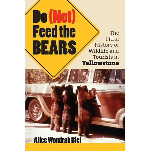 Do (Not) Feed the Bears: The Fitful History of Wildlife and Tourists in Yellowstone - Paperback