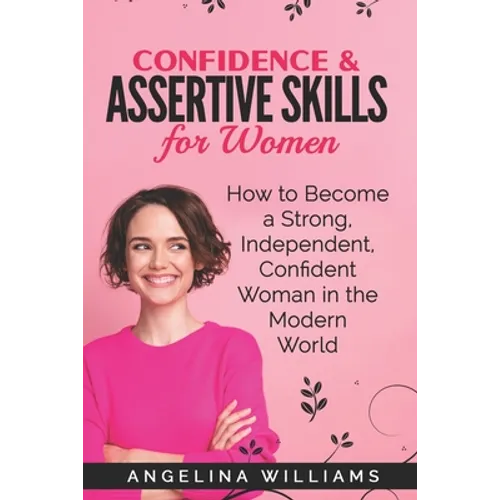 Confidence & Assertive Skills for Women: How to become a Strong, Independent, Confident Woman in the Modern World - Paperback