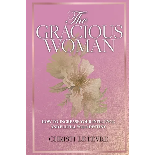 The Gracious Woman: How to Increase Your Influence and Fulfill Your Destiny - Paperback