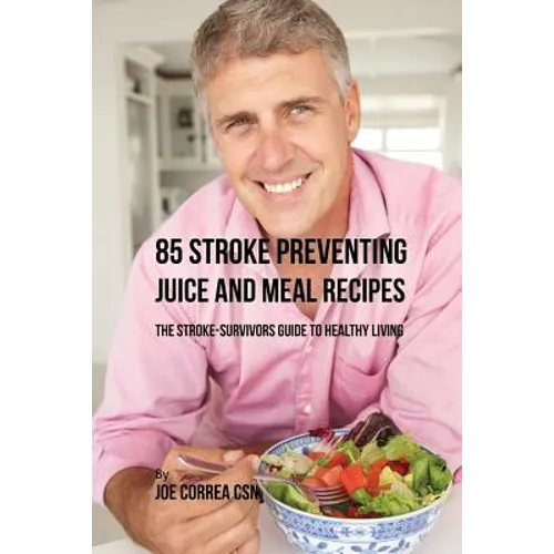 85 Stroke Preventing Juice and Meal Recipes: The Stroke-Survivors Guide to Healthy Living - Paperback