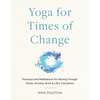 Yoga for Times of Change: Practices and Meditations for Moving Through Stress, Anxiety, Grief, and Life's Transitions - Paperback