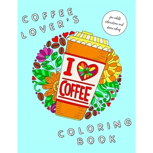 I Heart Coffee: Coffee Lovers Coloring Book for Adult Relaxation and Stress Relief: Coffee Coloring Book for Adults - Paperback