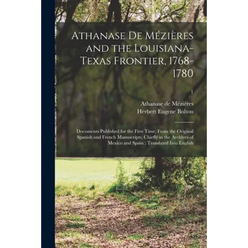 Athanase De Mézières and the Louisiana-Texas Frontier, 1768-1780: Documents Published for the First Time, From the Original Spanish and French Manuscr - Paperback