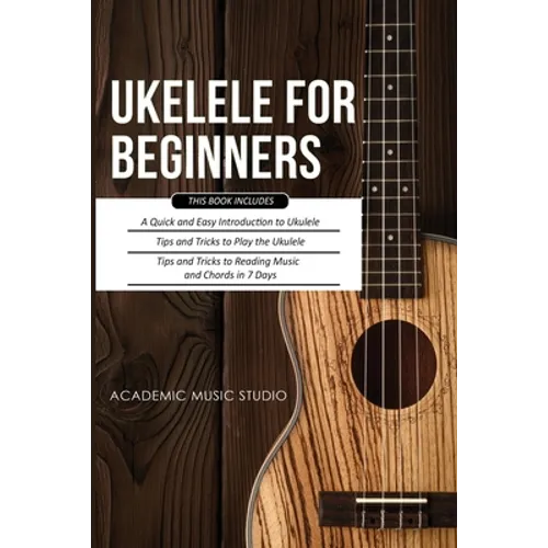 Ukulele for Beginners: 3 Books in 1 - A Quick and Easy Introduction to Ukulele + Tips and Tricks to Play the Ukulele + Reading Music and Chords in 7 D - Paperback